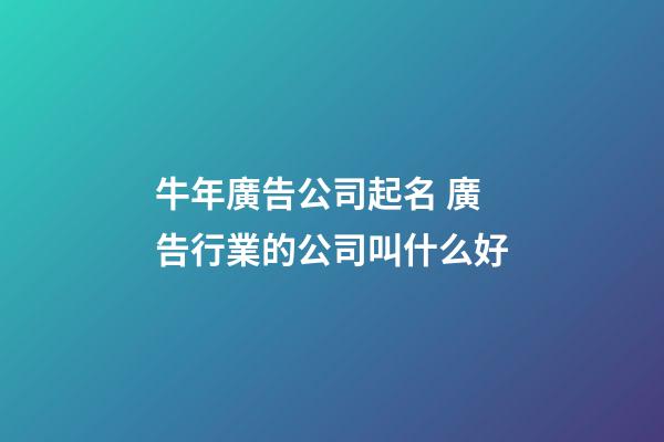 牛年廣告公司起名 廣告行業的公司叫什么好-第1張-公司起名-玄機派